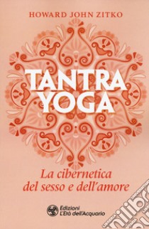 Tantra yoga. La cibernetica del sesso e dell'amore libro di Zitko Howard John