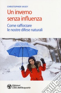 Un inverno senza influenza. Come rafforzare le nostre difese naturali libro di Vasey Christopher