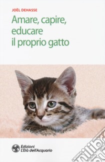 Amare, capire, educare il proprio gatto libro di Dehasse Joël