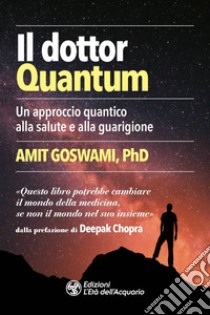 Il dottor Quantum. Un approccio quantico alla salute e alla guarigione libro di Goswami Amit