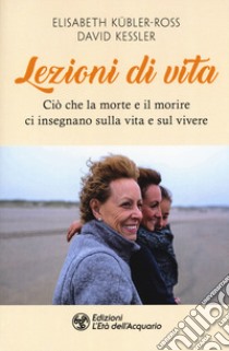 Lezioni di vita. Ciò che la morte e il morire ci insegnano sulla vita e sul vivere libro di Kübler-Ross Elisabeth; Kessler David A.