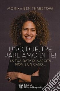 Uno, due, tre parliamo di te! La tua data di nascita non è un caso... libro di Ben Thabetova Monika