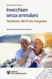 Invecchiare senza ammalarsi. Nutrizione, stili di vita, integratori libro di Ravaglia Renato