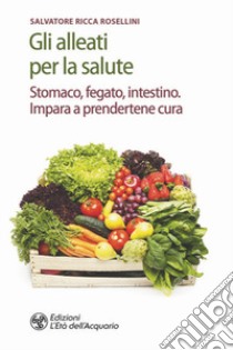 Gli alleati per la salute. Stomaco, fegato, intestino. Impara a prendertene cura libro di Ricca Rosellini Salvatore