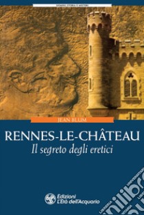 Rennes-le-Château. Il segreto degli eretici libro di Blum Jean