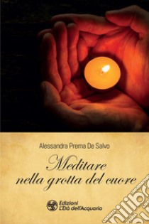 Meditare nella grotta del cuore libro di Prema De Salvo Alessandra