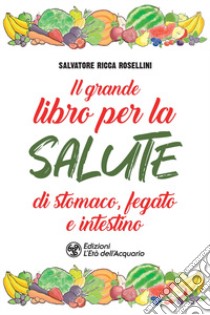 Il grande libro per la salute di stomaco, fegato e intestino libro di Ricca Rosellini Salvatore