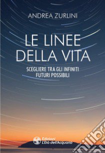 Le linee della vita. Scegliere tra gli infiniti futuri possibili libro di Zurlini Andrea