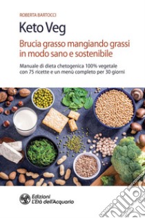 Keto veg. Brucia grasso mangiando grassi in modo sano e sostenibile. Manuale di dieta chetogenica 100% vegetale con 75 ricette e un menù completo per 30 giorni libro di Bartocci Roberta