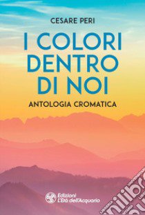 I colori dentro di noi. Antologia cromatica libro di Peri Cesare