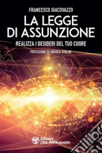 La legge di assunzione. Realizza i desideri del tuo cuore libro di Giacovazzo Francesco