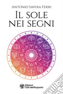 Il sole nei segni libro di Savoia Ferri Antonio