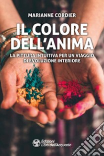 Il colore dell'anima. La pittura intuitiva per un viaggio di evoluzione interiore libro di Cordier Marianne