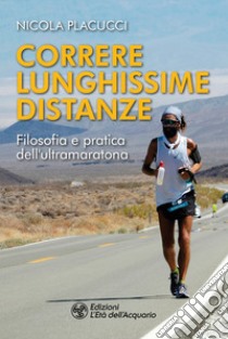 Correre lunghissime distanze. Filosofia e pratica dell'ultramaratona libro di Placucci Nicola