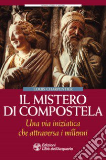 Il mistero di Compostela. Una via iniziatica che attraversa i millenni libro di Charpentier Louis