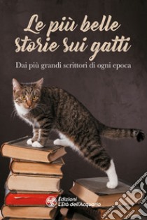 Le più belle storie sui gatti. Dai più grandi scrittori di ogni epoca libro