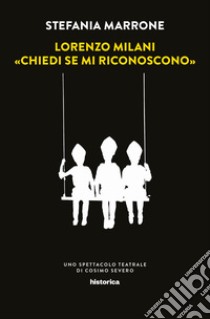 Lorenzo Milani. «Chiedi se mi riconoscono». Uno spettacolo teatrale di Cosimo Severo libro di Marrone Stefania