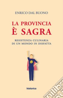 La provincia è sagra. Resistenza culinaria di un mondo in disfatta libro di Dal Buono Enrico