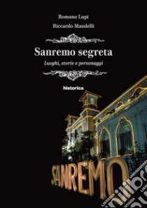 Sanremo segreta. Luoghi, storie e personaggi libro di Lupi Romano; Mandelli Riccardo