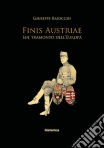 Finis Austriae. Sul tramonto dell'Europa libro di Baiocchi Giuseppe