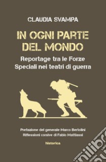 In ogni parte del mondo. Reportage tra le forze speciali nei teatri di guerra libro di Svampa Claudia