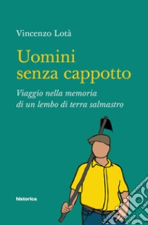 Uomini senza cappotto. Viaggio nella memoria di un lembo di terra salmastro libro di Lotà Vincenzo