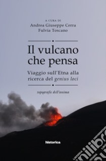 Il vulcano che pensa. Viaggio sull'Etna alla ricerca del genius loci. Topografie dell'anima libro di Cerra A. G. (cur.); Toscano F. (cur.)