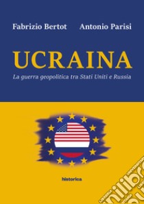 Ucraina. La guerra geopolitica tra Stati Uniti e Russia libro di Bertot Fabrizio; Parisi Antonio