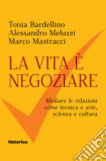 La vita è negoziare libro di Bardellino Tonia; Meluzzi Alessandro; Mastracci Marco