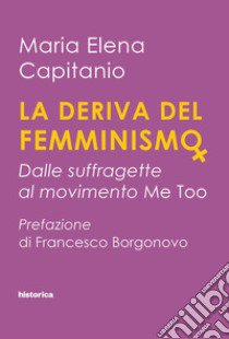 La deriva del femminismo. Dalle suffragette al movimento Me Too libro di Capitanio Maria Elena