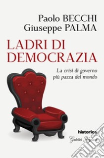 Ladri di democrazia. La crisi di governo più pazza del mondo libro di Becchi Paolo; Palma Giuseppe