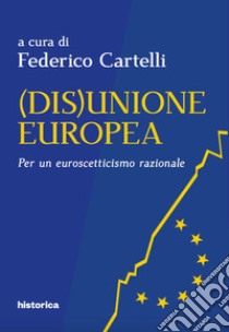 (Dis)Unione Europea. Per un euroscetticismo razionale libro di Cartelli F. (cur.)