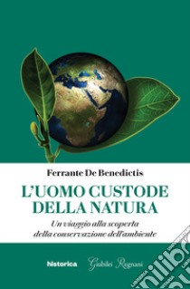 L'uomo custode della natura. Un viaggio alla scoperta della conservazione dell'ambiente libro di De Benedictis Ferrante