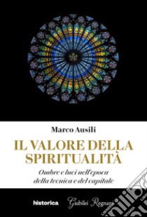 Il valore della spiritualità. Ombre e luci nell'epoca della tecnica e del capitale libro di Ausili Marco