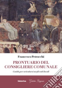 Prontuario del consigliere comunale. Guida per orientarsi negli enti locali libro di Petrocchi Francesco