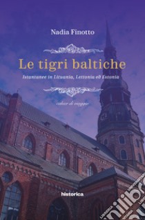 Le tigri baltiche. Istantanee in Lituania, Lettonia ed Estonia libro di Finotto Nadia