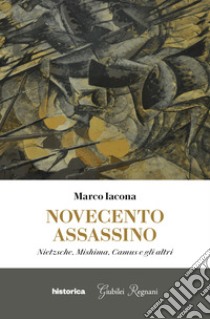 Novecento assassino. Nietzsche, Mishima, Camus e gli altri libro di Iacona Marco