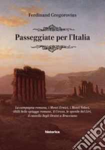 Passeggiate per l'Italia. La campagna romana, i Monti Ernici, i Monti Volsci, idilli delle spiagge romane, il Circeo, le sponde del Liri, il castello degli Orsini a Bracciano libro di Gregorovius Ferdinand