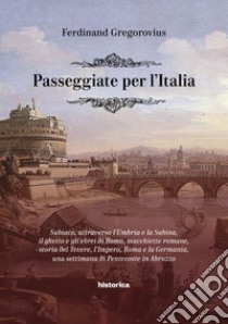 Passeggiate per l'Italia. Subiaco, attraverso l'Umbria e la Sabina, il ghetto e gli ebrei di Roma, macchiette romane, storia del Tevere, l'Impero, Roma e la Germania, una settimana di Pentecoste in Abruzzo libro di Gregorovius Ferdinand