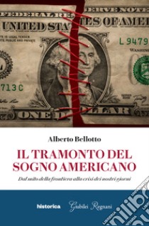 Il tramonto del sogno americano. Dal mito della frontiera alla crisi dei nostri giorni libro di Bellotto Alberto