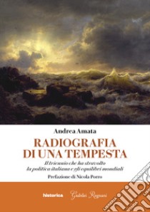 Radiografia di una tempesta. Il triennio che ha stravolto la politica italiana e gli equilibri mondiali libro di Amata Andrea