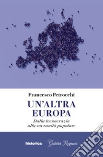 Un'altra Europa. Dalla tecnocrazia alla sovranità popolare libro di Petrocchi Francesco