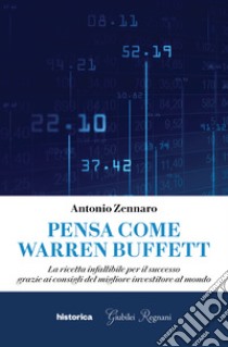 Pensa come Warren Buffett. La ricetta infallibile per il successo grazie ai consigli del migliore investitore al mondo libro di Zennaro Antonio