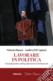 Lavorare in politica. Consigli pratici sulle professioni in Parlamento libro di Russo Vittorio; Di Capizzi Andrea