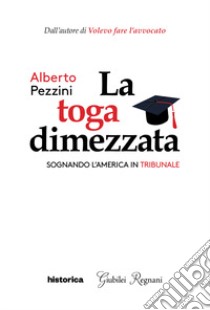 La toga dimezzata. Sognando l'America in tribunale libro di Pezzini Alberto