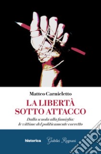 La libertà sotto attacco. Dalla scuola alla famiglia: le vittime del politicamente corretto libro di Carnieletto Matteo