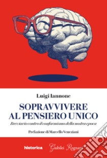 Sopravvivere al pensiero unico. Breviario contro il conformismo della nostra epoca libro di Iannone Luigi