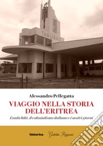 Viaggio nella storia dell'Eritrea. L'antichità, il colonialismo italiano e i nostri giorni libro di Pellegatta Alessandro