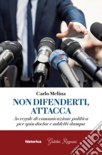 Non difenderti, attacca. 50 regole di comunicazione politica per spin doctor e addetti stampa libro di Melina Carlo