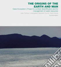 The origins of the Earth and man. Oasis Ecosystem. Project to combat desertification and for management of water resources. Lake Turkana, Loiyangalani, Marsabit County, North Kenya libro di Vallerini Lorenzo